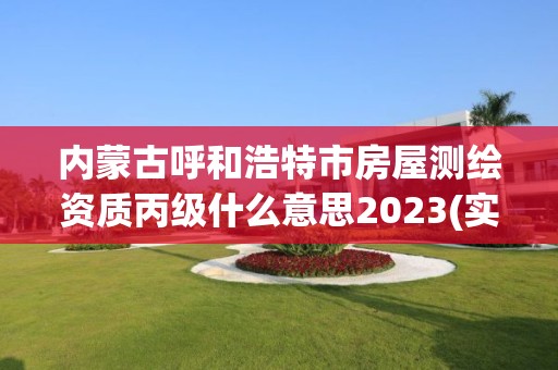 內蒙古呼和浩特市房屋測繪資質丙級什么意思2023(實時/更新中)