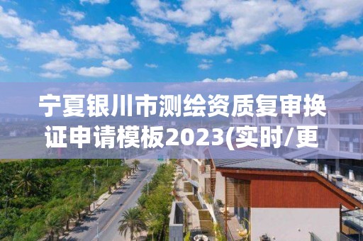 寧夏銀川市測繪資質復審換證申請模板2023(實時/更新中)