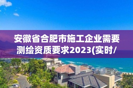 安徽省合肥市施工企業需要測繪資質要求2023(實時/更新中)