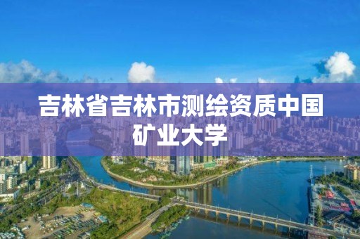 吉林省吉林市測繪資質中國礦業大學