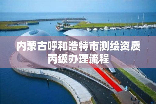 內蒙古呼和浩特市測繪資質丙級辦理流程