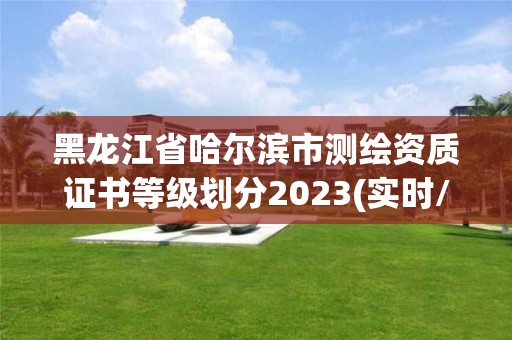 黑龍江省哈爾濱市測繪資質證書等級劃分2023(實時/更新中)