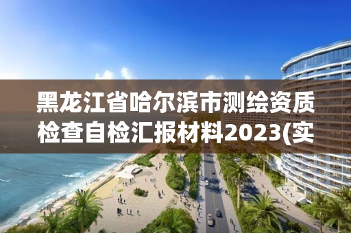 黑龍江省哈爾濱市測繪資質檢查自檢匯報材料2023(實時/更新中)