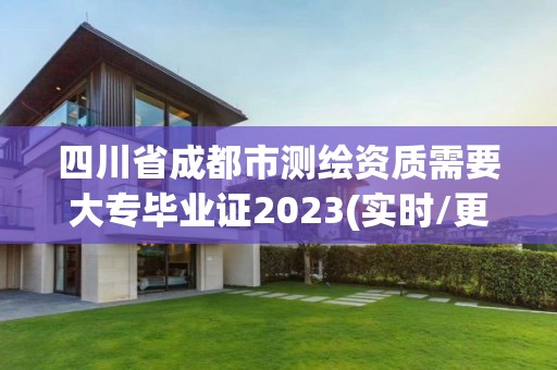 四川省成都市測(cè)繪資質(zhì)需要大專畢業(yè)證2023(實(shí)時(shí)/更新中)