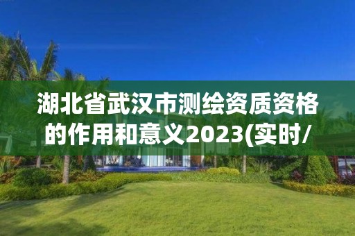 湖北省武漢市測繪資質資格的作用和意義2023(實時/更新中)