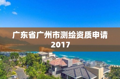 廣東省廣州市測繪資質申請2017