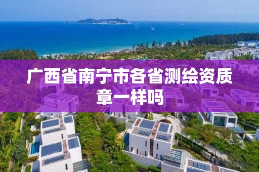 廣西省南寧市各省測繪資質章一樣嗎