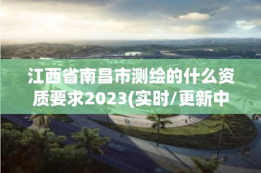 江西省南昌市測繪的什么資質要求2023(實時/更新中)