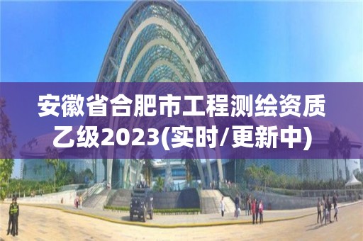 安徽省合肥市工程測繪資質乙級2023(實時/更新中)