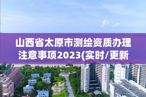 山西省太原市測繪資質辦理注意事項2023(實時/更新中)