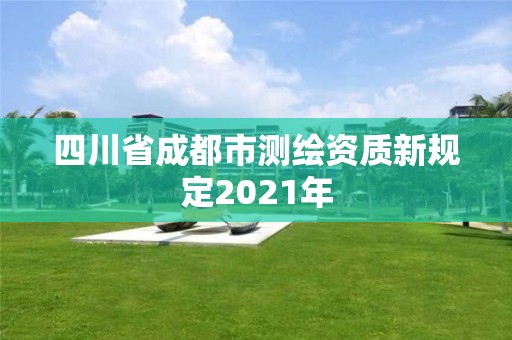 四川省成都市測(cè)繪資質(zhì)新規(guī)定2021年