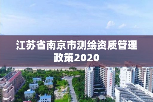 江蘇省南京市測繪資質管理政策2020