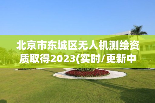 北京市東城區(qū)無人機(jī)測(cè)繪資質(zhì)取得2023(實(shí)時(shí)/更新中)