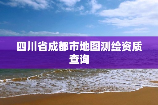 四川省成都市地圖測繪資質查詢