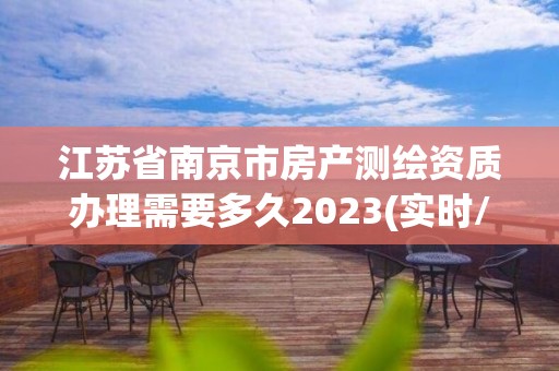 江蘇省南京市房產測繪資質辦理需要多久2023(實時/更新中)