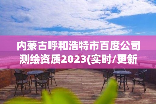 內蒙古呼和浩特市百度公司測繪資質2023(實時/更新中)