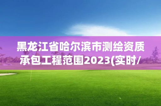 黑龍江省哈爾濱市測繪資質承包工程范圍2023(實時/更新中)