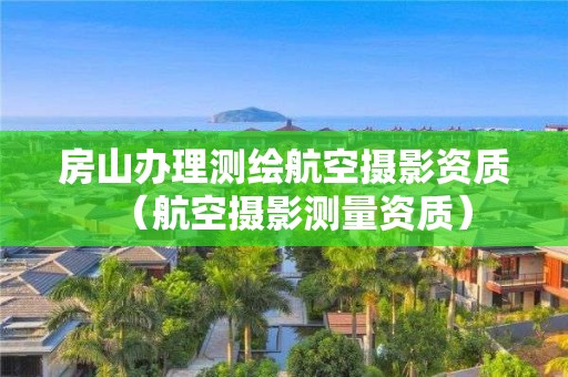 房山辦理測繪航空攝影資質(zhì)（航空攝影測量資質(zhì)）