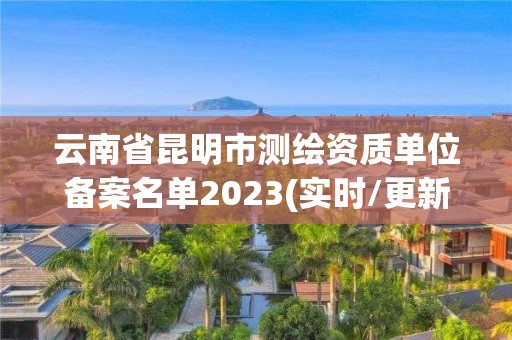 云南省昆明市測繪資質單位備案名單2023(實時/更新中)