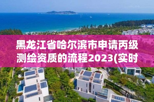 黑龍江省哈爾濱市申請(qǐng)丙級(jí)測(cè)繪資質(zhì)的流程2023(實(shí)時(shí)/更新中)