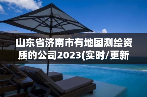 山東省濟南市有地圖測繪資質的公司2023(實時/更新中)