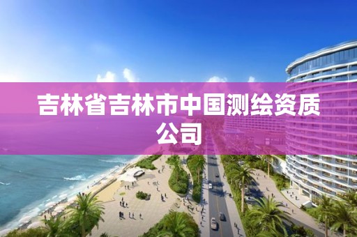 吉林省吉林市中國測繪資質(zhì)公司