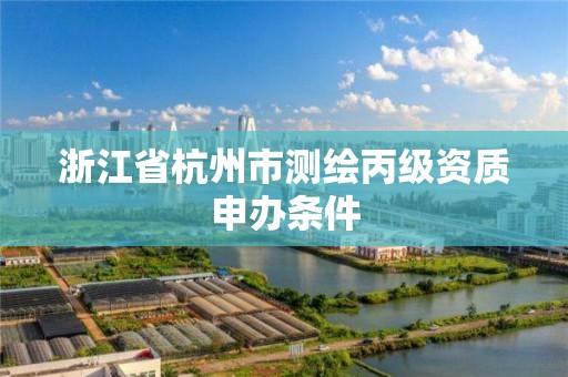 浙江省杭州市測繪丙級資質申辦條件