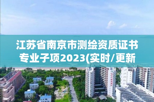 江蘇省南京市測繪資質證書專業子項2023(實時/更新中)