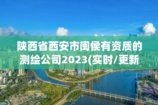 陜西省西安市閩侯有資質的測繪公司2023(實時/更新中)