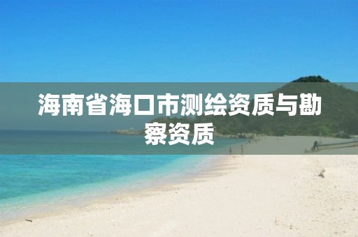 海南省海口市測繪資質與勘察資質