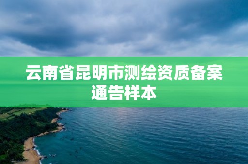 云南省昆明市測繪資質備案通告樣本