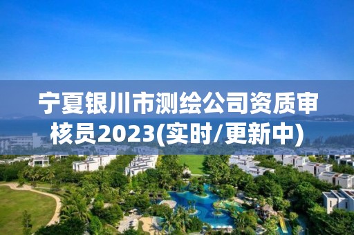 寧夏銀川市測繪公司資質審核員2023(實時/更新中)