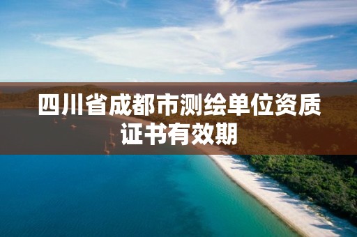 四川省成都市測繪單位資質證書有效期