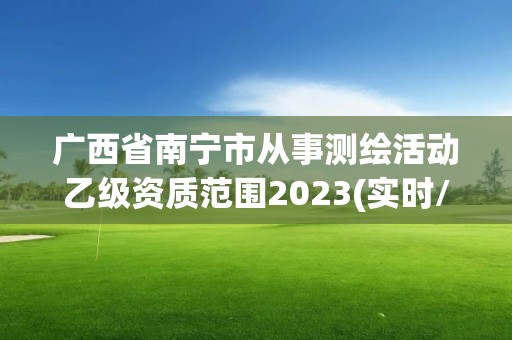 廣西省南寧市從事測繪活動乙級資質(zhì)范圍2023(實時/更新中)