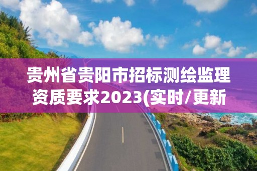 貴州省貴陽市招標測繪監理資質要求2023(實時/更新中)