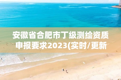 安徽省合肥市丁級測繪資質(zhì)申報(bào)要求2023(實(shí)時(shí)/更新中)