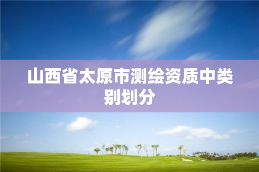 山西省太原市測繪資質中類別劃分