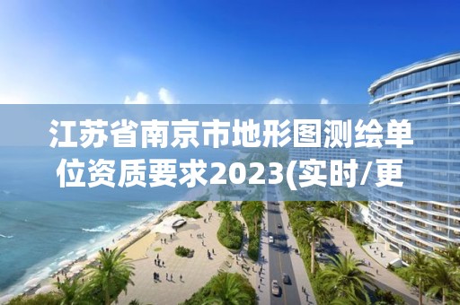 江蘇省南京市地形圖測(cè)繪單位資質(zhì)要求2023(實(shí)時(shí)/更新中)