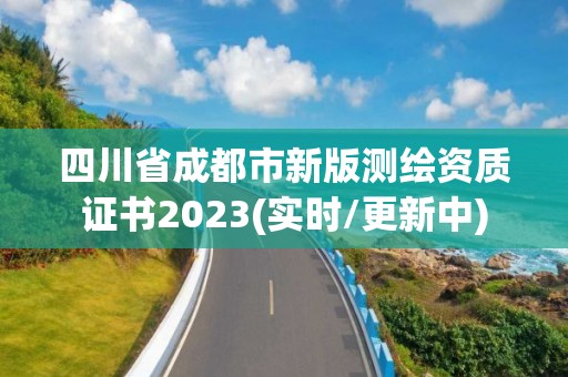 四川省成都市新版測(cè)繪資質(zhì)證書(shū)2023(實(shí)時(shí)/更新中)