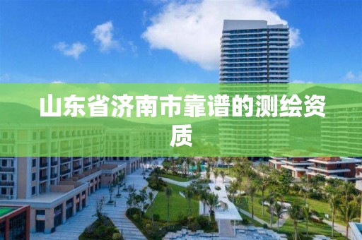 山東省濟南市靠譜的測繪資質(zhì)