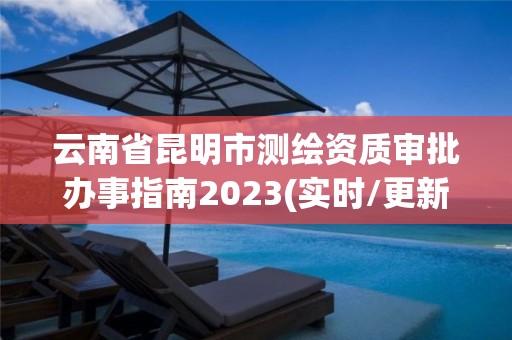 云南省昆明市測繪資質審批辦事指南2023(實時/更新中)