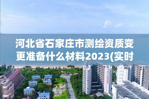 河北省石家莊市測繪資質變更準備什么材料2023(實時/更新中)