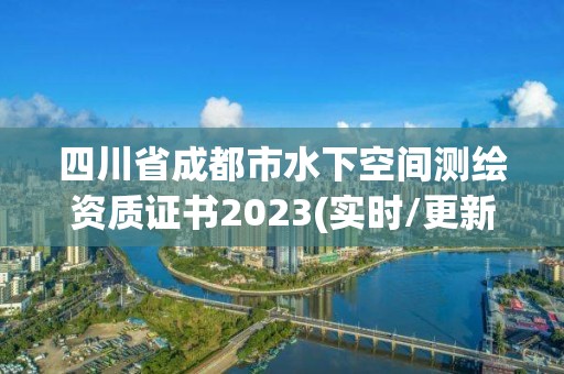 四川省成都市水下空間測繪資質證書2023(實時/更新中)