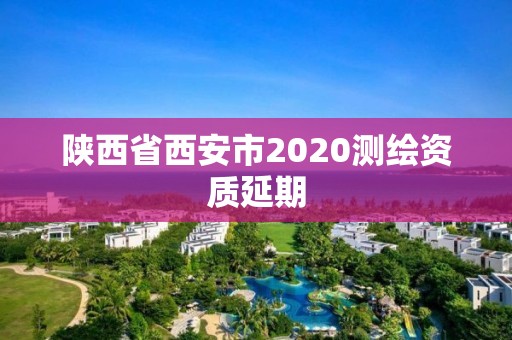 陜西省西安市2020測繪資質延期