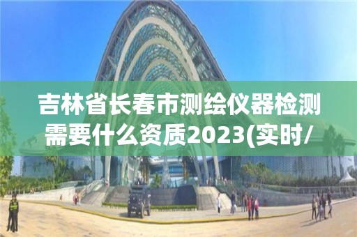 吉林省長春市測繪儀器檢測需要什么資質2023(實時/更新中)