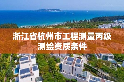 浙江省杭州市工程測量丙級測繪資質(zhì)條件