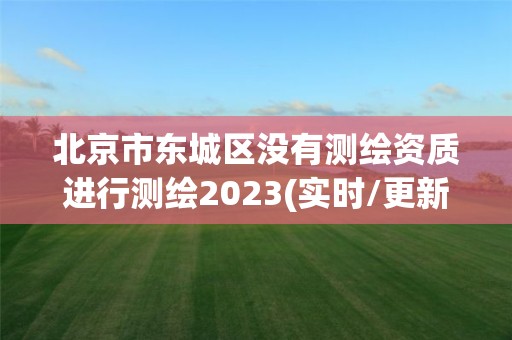 北京市東城區(qū)沒有測繪資質(zhì)進(jìn)行測繪2023(實(shí)時(shí)/更新中)