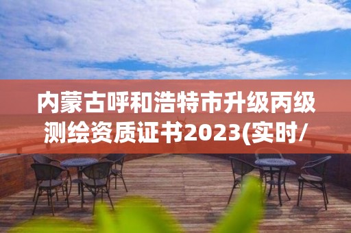 內蒙古呼和浩特市升級丙級測繪資質證書2023(實時/更新中)