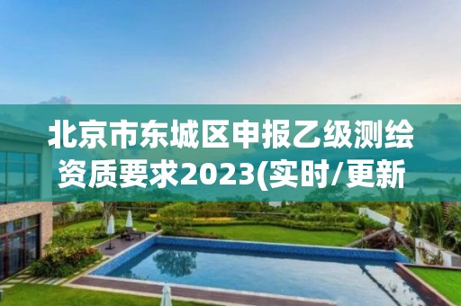 北京市東城區(qū)申報乙級測繪資質(zhì)要求2023(實時/更新中)