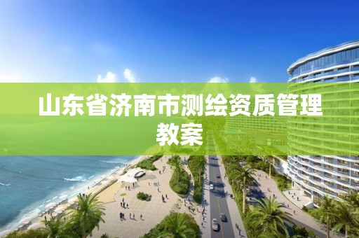 山東省濟南市測繪資質管理教案